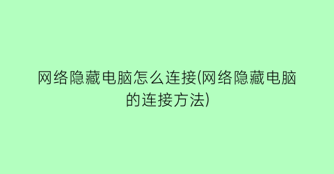 网络隐藏电脑怎么连接(网络隐藏电脑的连接方法)