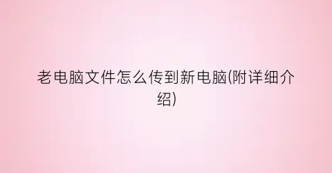 老电脑文件怎么传到新电脑(附详细介绍)