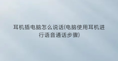 耳机插电脑怎么说话(电脑使用耳机进行语音通话步骤)