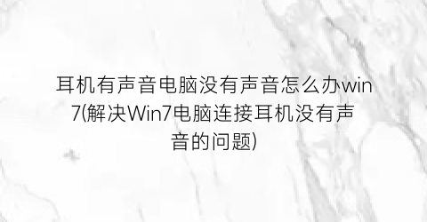 耳机有声音电脑没有声音怎么办win7(解决Win7电脑连接耳机没有声音的问题)