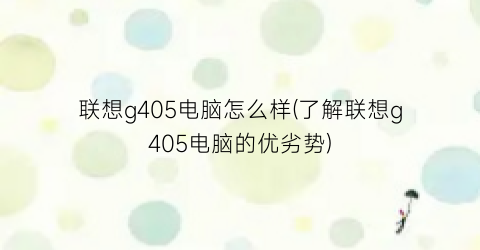 联想g405电脑怎么样(了解联想g405电脑的优劣势)