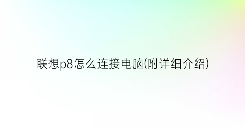 联想p8怎么连接电脑(附详细介绍)