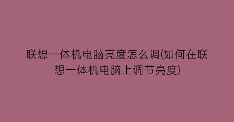 联想一体机电脑亮度怎么调(如何在联想一体机电脑上调节亮度)