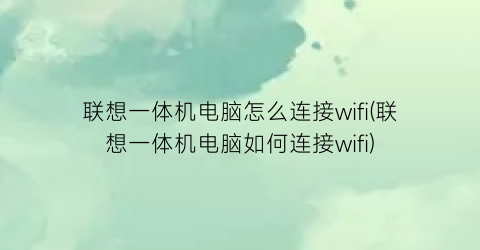 “联想一体机电脑怎么连接wifi(联想一体机电脑如何连接wifi)