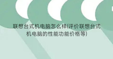 联想台式机电脑怎么样(评价联想台式机电脑的性能功能价格等)