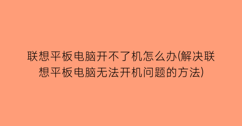 联想平板电脑开不了机怎么办(解决联想平板电脑无法开机问题的方法)