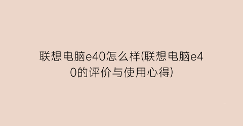 联想电脑e40怎么样(联想电脑e40的评价与使用心得)