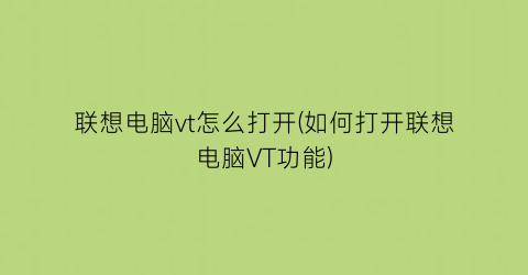 联想电脑vt怎么打开(如何打开联想电脑VT功能)