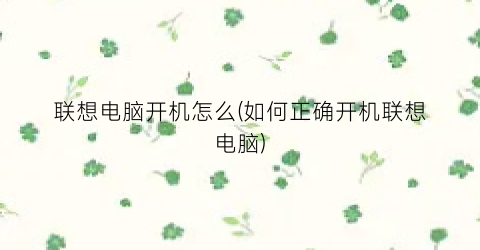 联想电脑开机怎么(如何正确开机联想电脑)