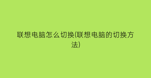 联想电脑怎么切换(联想电脑的切换方法)