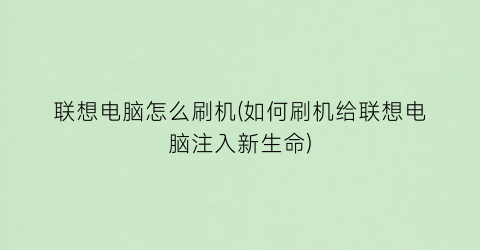 “联想电脑怎么刷机(如何刷机给联想电脑注入新生命)