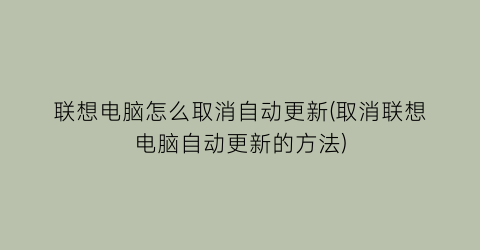 联想电脑怎么取消自动更新(取消联想电脑自动更新的方法)