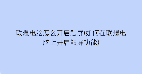 联想电脑怎么开启触屏(如何在联想电脑上开启触屏功能)