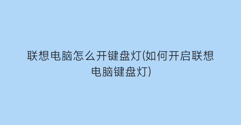 联想电脑怎么开键盘灯(如何开启联想电脑键盘灯)