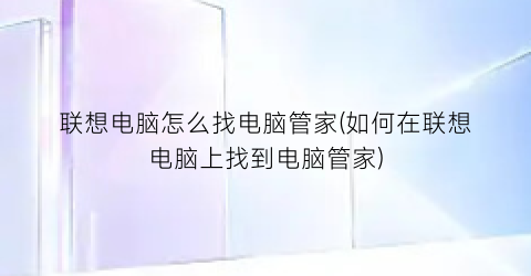 “联想电脑怎么找电脑管家(如何在联想电脑上找到电脑管家)