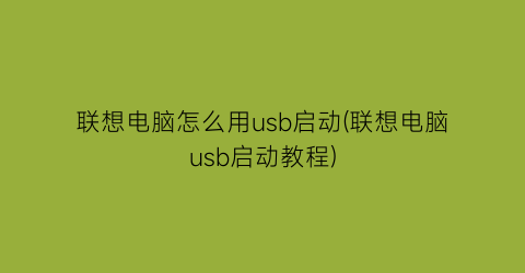 联想电脑怎么用usb启动(联想电脑usb启动教程)