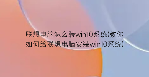 联想电脑怎么装win10系统(教你如何给联想电脑安装win10系统)