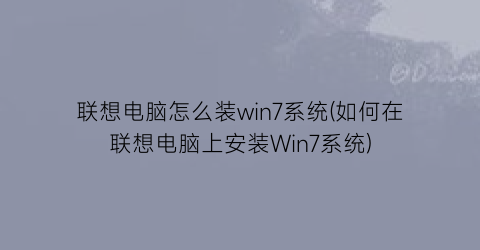 联想电脑怎么装win7系统(如何在联想电脑上安装Win7系统)