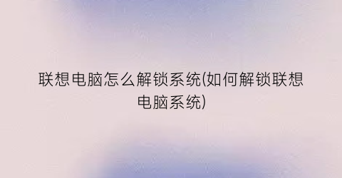“联想电脑怎么解锁系统(如何解锁联想电脑系统)