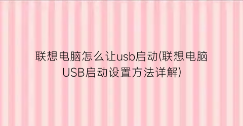 联想电脑怎么让usb启动(联想电脑USB启动设置方法详解)