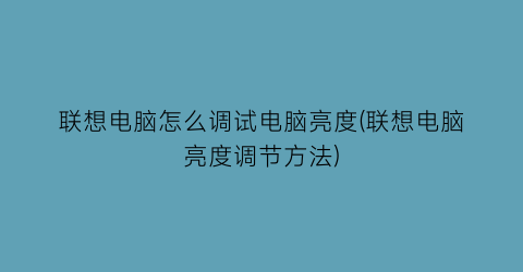 联想电脑怎么调试电脑亮度(联想电脑亮度调节方法)