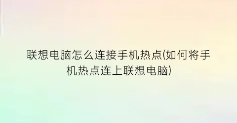 “联想电脑怎么连接手机热点(如何将手机热点连上联想电脑)