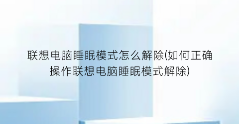 联想电脑睡眠模式怎么解除(如何正确操作联想电脑睡眠模式解除)