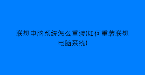 联想电脑系统怎么重装(如何重装联想电脑系统)