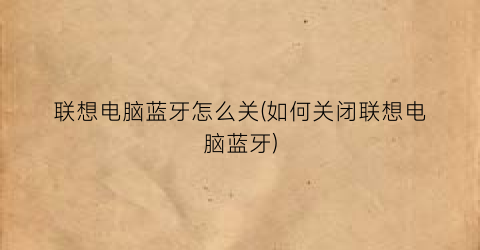 联想电脑蓝牙怎么关(如何关闭联想电脑蓝牙)