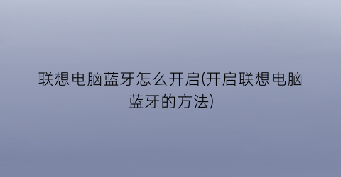 联想电脑蓝牙怎么开启(开启联想电脑蓝牙的方法)