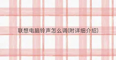 “联想电脑铃声怎么调(附详细介绍)