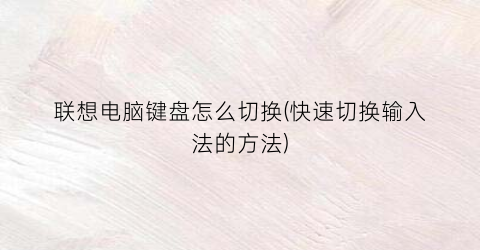 “联想电脑键盘怎么切换(快速切换输入法的方法)