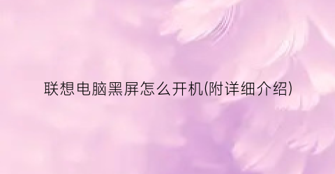 联想电脑黑屏怎么开机(附详细介绍)