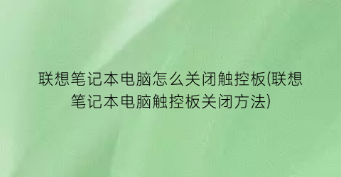 联想笔记本电脑怎么关闭触控板(联想笔记本电脑触控板关闭方法)