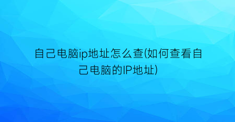 自己电脑ip地址怎么查(如何查看自己电脑的IP地址)