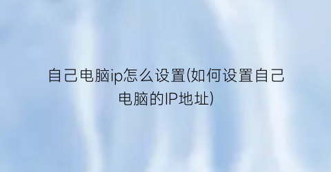 “自己电脑ip怎么设置(如何设置自己电脑的IP地址)