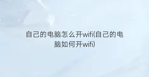 “自己的电脑怎么开wifi(自己的电脑如何开wifi)