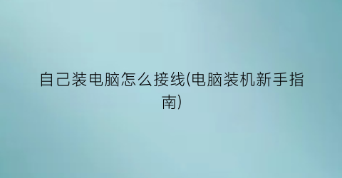 “自己装电脑怎么接线(电脑装机新手指南)