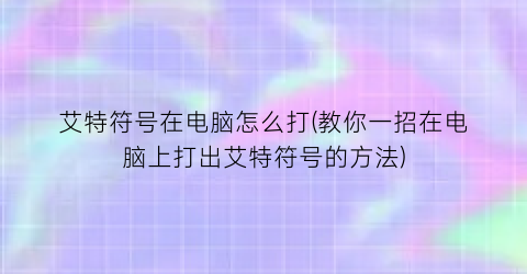 “艾特符号在电脑怎么打(教你一招在电脑上打出艾特符号的方法)