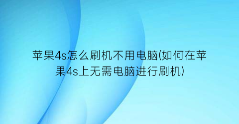 “苹果4s怎么刷机不用电脑(如何在苹果4s上无需电脑进行刷机)