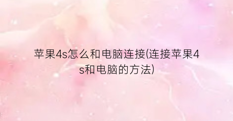 “苹果4s怎么和电脑连接(连接苹果4s和电脑的方法)