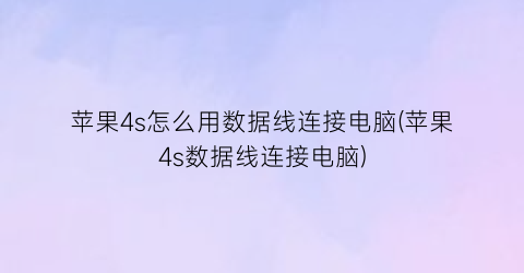 苹果4s怎么用数据线连接电脑(苹果4s数据线连接电脑)