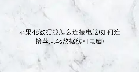 苹果4s数据线怎么连接电脑(如何连接苹果4s数据线和电脑)