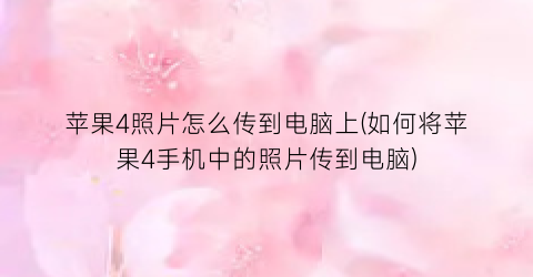 苹果4照片怎么传到电脑上(如何将苹果4手机中的照片传到电脑)