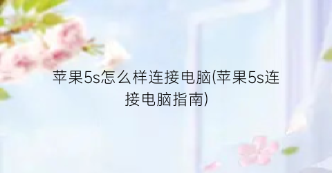 “苹果5s怎么样连接电脑(苹果5s连接电脑指南)