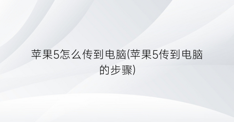 苹果5怎么传到电脑(苹果5传到电脑的步骤)