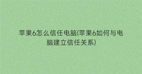 “苹果6怎么信任电脑(苹果6如何与电脑建立信任关系)