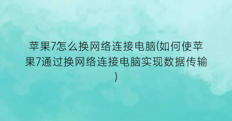 苹果7怎么换网络连接电脑(如何使苹果7通过换网络连接电脑实现数据传输)