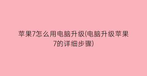 苹果7怎么用电脑升级(电脑升级苹果7的详细步骤)