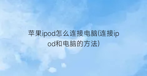 “苹果ipod怎么连接电脑(连接ipod和电脑的方法)